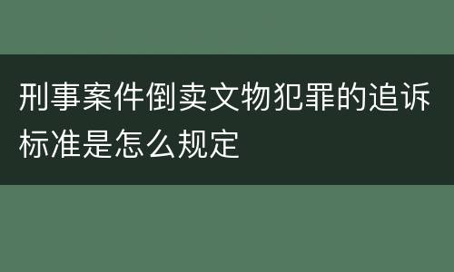 刑事案件倒卖文物犯罪的追诉标准是怎么规定
