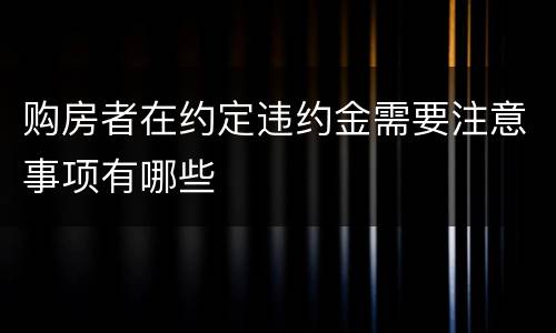 购房者在约定违约金需要注意事项有哪些