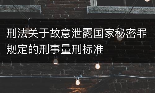 刑法关于故意泄露国家秘密罪规定的刑事量刑标准