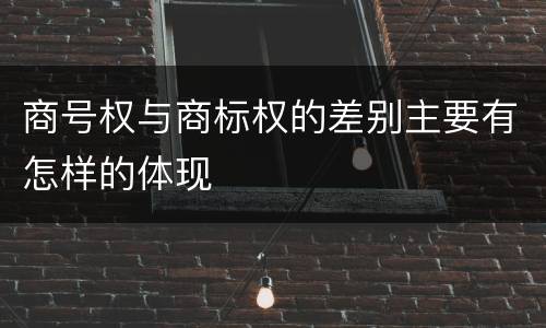 商号权与商标权的差别主要有怎样的体现