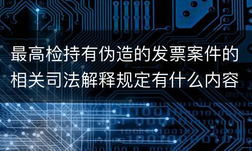 最高检持有伪造的发票案件的相关司法解释规定有什么内容