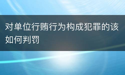 对单位行贿行为构成犯罪的该如何判罚