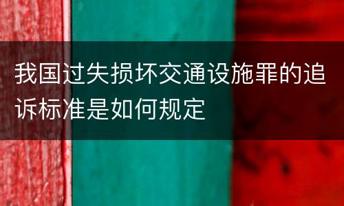 我国过失损坏交通设施罪的追诉标准是如何规定