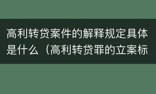 高利转贷案件的解释规定具体是什么（高利转贷罪的立案标准是什么）