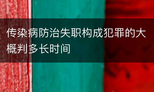 传染病防治失职构成犯罪的大概判多长时间