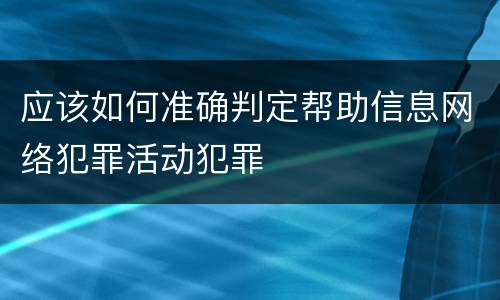 应该如何准确判定帮助信息网络犯罪活动犯罪