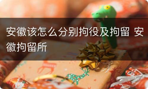 安徽该怎么分别拘役及拘留 安徽拘留所