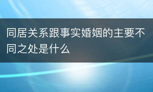 同居关系跟事实婚姻的主要不同之处是什么