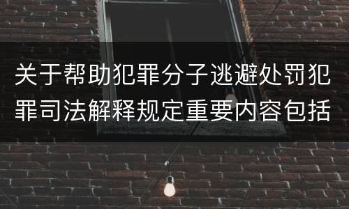关于帮助犯罪分子逃避处罚犯罪司法解释规定重要内容包括什么