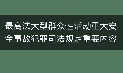 最高法大型群众性活动重大安全事故犯罪司法规定重要内容包括什么