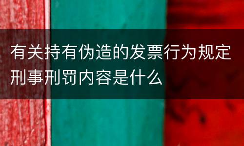 有关持有伪造的发票行为规定刑事刑罚内容是什么