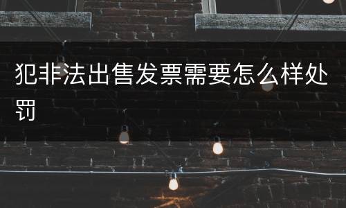 犯非法出售发票需要怎么样处罚