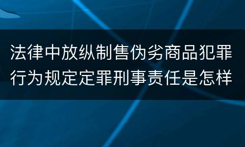 法律中放纵制售伪劣商品犯罪行为规定定罪刑事责任是怎样