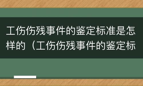 工伤伤残事件的鉴定标准是怎样的（工伤伤残事件的鉴定标准是怎样的呢）