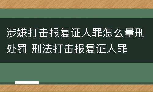 涉嫌打击报复证人罪怎么量刑处罚 刑法打击报复证人罪