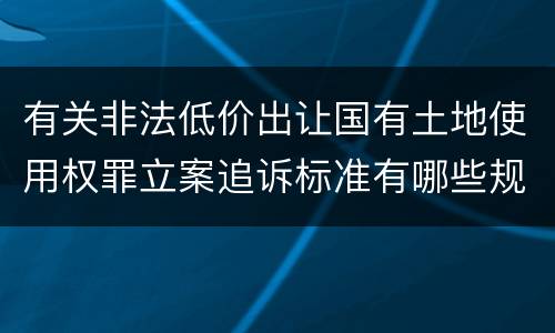 有关非法低价出让国有土地使用权罪立案追诉标准有哪些规定