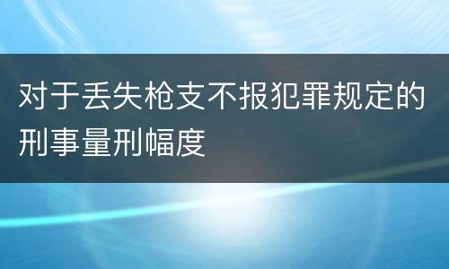 对于丢失枪支不报犯罪规定的刑事量刑幅度