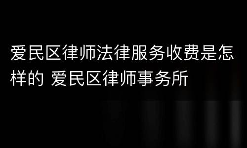 爱民区律师法律服务收费是怎样的 爱民区律师事务所