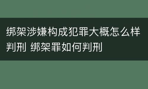 绑架涉嫌构成犯罪大概怎么样判刑 绑架罪如何判刑