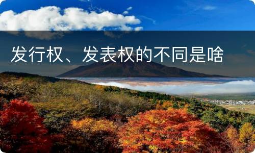发行权、发表权的不同是啥