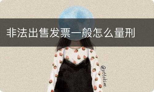 非法出售发票一般怎么量刑