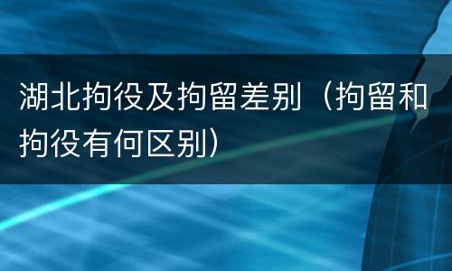 湖北拘役及拘留差别（拘留和拘役有何区别）