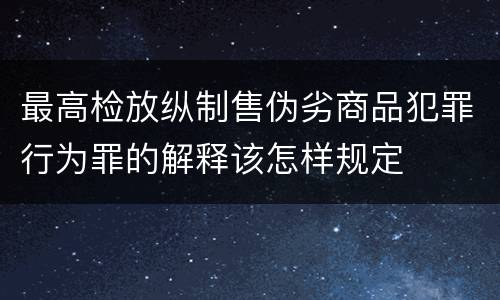 最高检放纵制售伪劣商品犯罪行为罪的解释该怎样规定