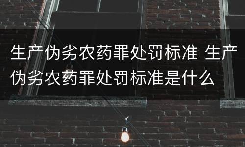 生产伪劣农药罪处罚标准 生产伪劣农药罪处罚标准是什么