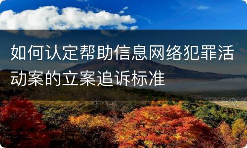 如何认定帮助信息网络犯罪活动案的立案追诉标准
