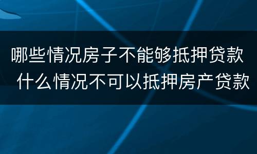 哪些情况房子不能够抵押贷款 什么情况不可以抵押房产贷款