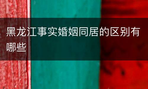 黑龙江事实婚姻同居的区别有哪些