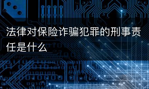 法律对保险诈骗犯罪的刑事责任是什么