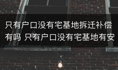 只有户口没有宅基地拆迁补偿有吗 只有户口没有宅基地有安置房吗