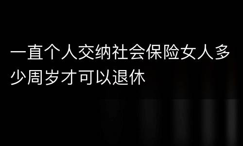 一直个人交纳社会保险女人多少周岁才可以退休