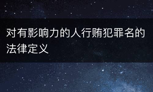 对有影响力的人行贿犯罪名的法律定义