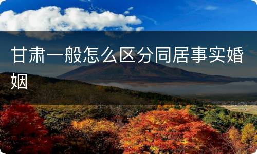 甘肃一般怎么区分同居事实婚姻