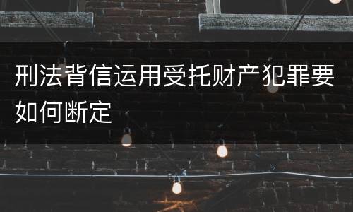 刑法背信运用受托财产犯罪要如何断定