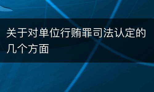 关于对单位行贿罪司法认定的几个方面