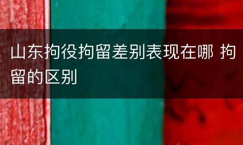 山东拘役拘留差别表现在哪 拘留的区别