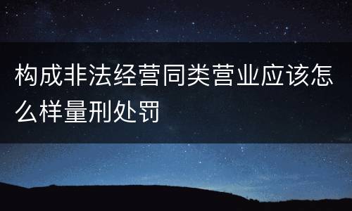 构成非法经营同类营业应该怎么样量刑处罚