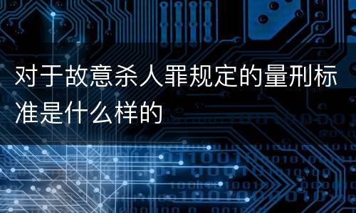 对于故意杀人罪规定的量刑标准是什么样的