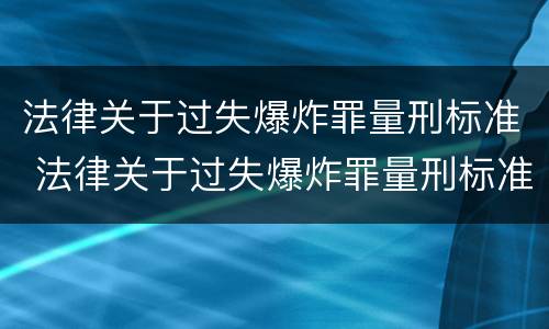 法律关于过失爆炸罪量刑标准 法律关于过失爆炸罪量刑标准的规定