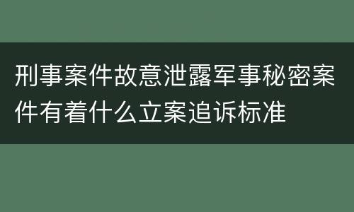 刑事案件故意泄露军事秘密案件有着什么立案追诉标准