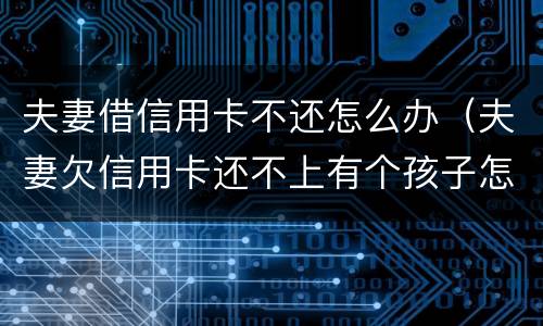 夫妻借信用卡不还怎么办（夫妻欠信用卡还不上有个孩子怎么办）