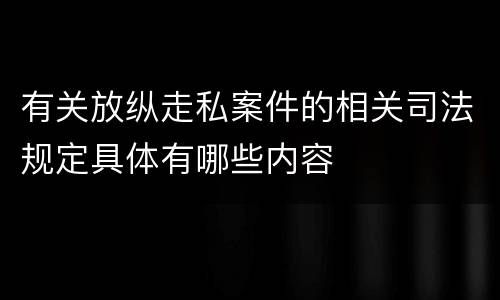 有关放纵走私案件的相关司法规定具体有哪些内容