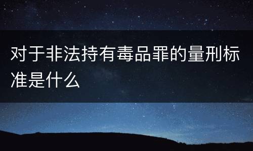 对于非法持有毒品罪的量刑标准是什么