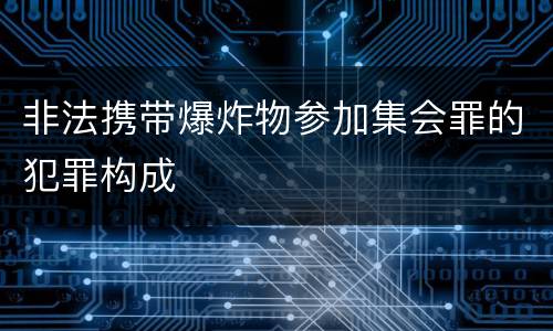 非法携带爆炸物参加集会罪的犯罪构成