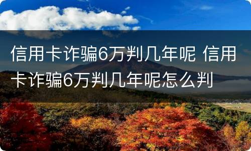 信用卡诈骗6万判几年呢 信用卡诈骗6万判几年呢怎么判