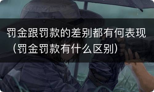 罚金跟罚款的差别都有何表现（罚金罚款有什么区别）