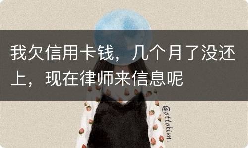 我欠信用卡钱，几个月了没还上，现在律师来信息呢